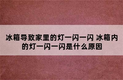 冰箱导致家里的灯一闪一闪 冰箱内的灯一闪一闪是什么原因